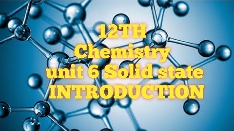 12TH Chemistry unit 6 Solid state INTRODUCTION