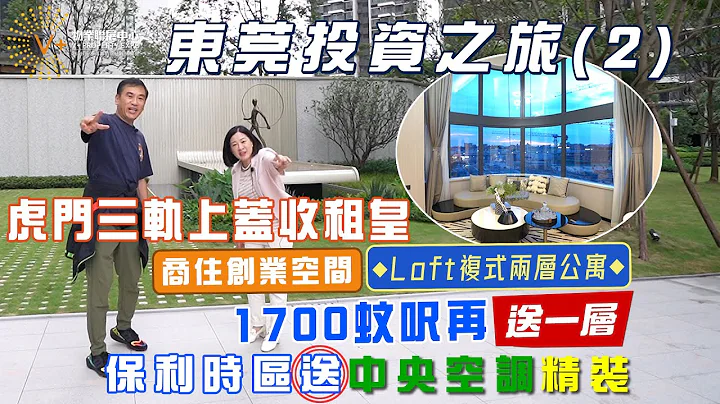 東莞投資之旅(2)｜虎門三軌上蓋收租皇｜商住創業空間｜Loft複式兩層公寓｜1700蚊呎再送一層｜保利時區送中央空調精裝｜@drmall2019 - 天天要聞