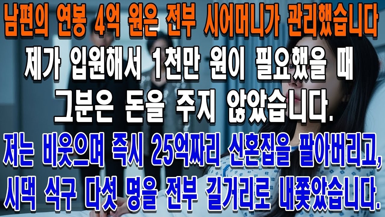 남편의 연봉 4억 원은 전부 시어머니가 관리했습니다  제가 입원해서 1천만 원이 필요했을 때 그분은 돈을 주지 않았습니다  저는 비웃으며 즉시 25억짜리 신혼집을 팔아버리고,