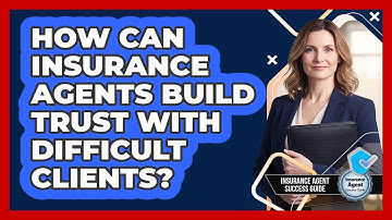 How Can Insurance Agents Build Trust With Difficult Clients? - Insurance Agent Success Guide