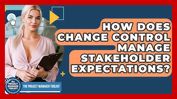 How Does Change Control Manage Stakeholder Expectations? - The Project Manager Toolkit
