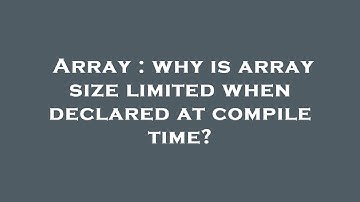 Array : why is array size limited when declared at compile time?