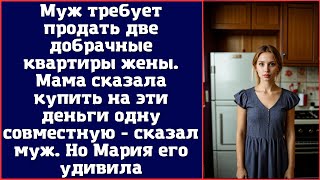 Муж требует продать две добрачные квартиры жены. Мама сказала купить на эти деньги одну совместную