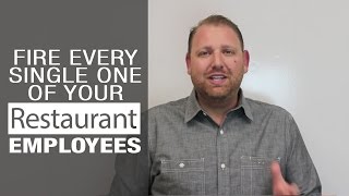 Fire Every Single One of Your Restaraunt Employees