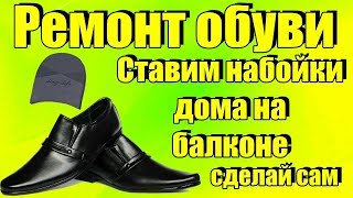 Ставим набойки ДОМА НА БАЛКОНЕ, Как и что нужно для установки самому требуется минимум ремонт обуви