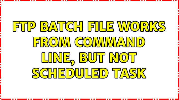 FTP batch file works from command line, but not scheduled task (3 Solutions!!)