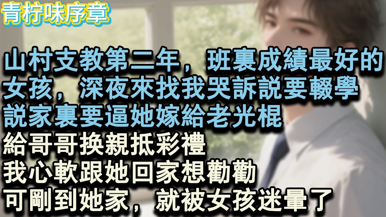 【完结爽文】山村支教第二年，班裡成績最好的，女孩，深夜來找我哭訴說要輟學。說家裡要逼她嫁給老光棍，給哥哥換親抵彩禮。我心軟跟她回家想勸勸，可剛到她家，就被女孩迷暈了。#小说 #愛情 #故事