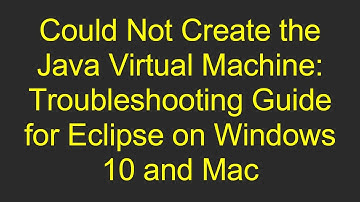 Could Not Create the Java Virtual Machine: Troubleshooting Guide for Eclipse on Windows 10 and Mac