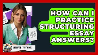 How Can I Practice Structuring Essay Answers? - Ultimate Study Hacks