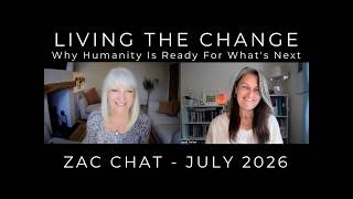 Zac Chat ~ Living The Change Why humanity is ready for what's next! ~ July 2026