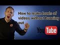 How to make more YouTube videos faster to produce - The key to not burning out