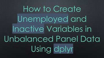 How to Create Unemployed and Inactive Variables in Unbalanced Panel Data Using dplyr