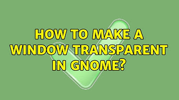 Ubuntu: How to make a window transparent in Gnome? (4 Solutions!!)