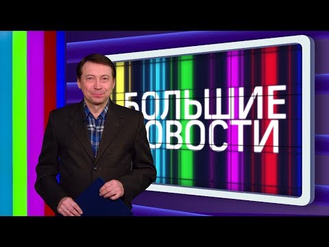 Большие новости 07.04.2018