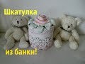 Шкатулка из банки в стиле шебби-шик\ Мастер-класс