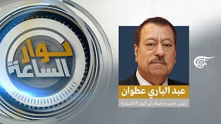 حوار الساعة | عبد الباري عطوان - رئيس تحرير صحيفة رأي اليوم