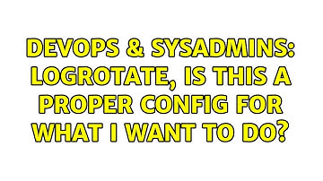 DevOps & SysAdmins: Logrotate, is this a proper config for what I want to do? (2 Solutions!!)