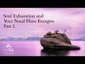 Soul Exhaustion and Your Natal Pluto Energies, Part 2  ~ Podcast