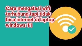 cara mengatasi wifi terhubung tapi tidak bisa internet di laptop windows 11