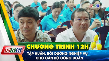 Tập huấn, bồi dưỡng nghiệp vụ cho cán bộ công đoàn | Cần Thơ TV