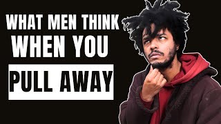 8 Thoughts Men Have When You Pull Away