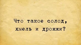 ЧТО ТАКОЕ СОЛОД, ХМЕЛЬ И ДРОЖЖИ?