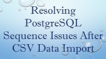 Resolving PostgreSQL Sequence Issues After CSV Data Import