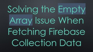 Solving the Empty Array Issue When Fetching Firebase Collection Data