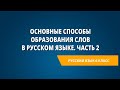 Основные способы образования слов в русском языке. Часть 2