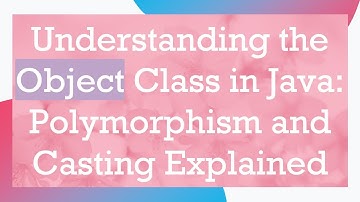 Understanding the Object Class in Java: Polymorphism and Casting Explained