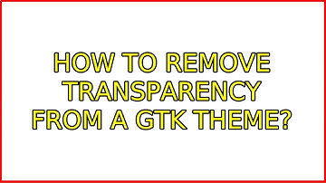 How to remove transparency from a GTK theme? (2 Solutions!!)
