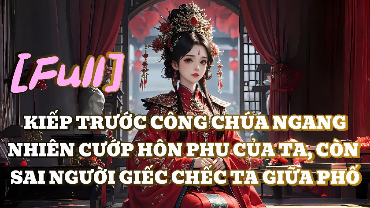 [FULL] KIẾP TRƯỚC CÔNG CHÚA NGANG NHIÊN CƯỚP HÔN PHU CỦA TA, CÒN SAI NGƯỜI GIẾC CHẾC TA GIỮA PHỐ