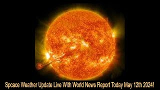 Spcace Weather Update Live With World News Report Today May 12th 2024!