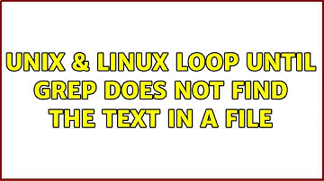 Unix & Linux: Loop until grep does not find the text in a file (2 Solutions!!)