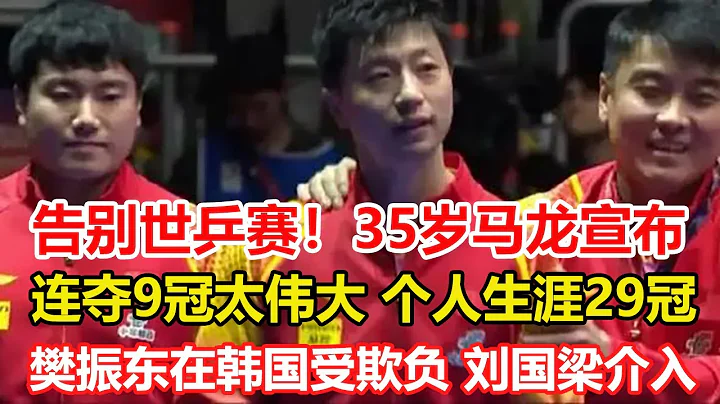 告別！35歲馬龍宣佈謝幕世乒賽，連奪9冠太偉大，個人生涯29冠。劉國梁趕緊介入！樊振東在韓國受欺負，球迷擔心在巴黎奧運會被整 #乒乓球 #tabletennis #撞球 - 天天要聞