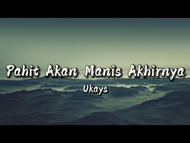 UKAYS - PAHIT AKAN MANIS AKHIRNYA ( LIRIK ) class=