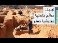 مقابر جماعية خلفتها ميليشيا خليفة حفتر في ترهونة الليبية وأهالي القتلى يطالبون بالقصاص