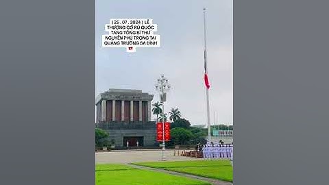 25 .07 .2024  LỄ THƯỢNG CỜ RỦ QUỐC TANG TỔNG BÍ THƯ NGUYỄN PHÚ TRỌNG TẠI QUẢNG TRƯỜNG BA ĐÌNH