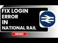 How to Fix Login Error in National Rail | Easy Step-by-Step Troubleshooting Guide