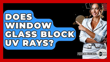 Does Window Glass Block UV Rays? - Physics Frontier