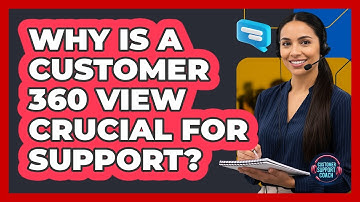 Why Is A Customer 360 View Crucial For Support? - Customer Support Coach