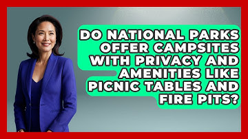 Do National Parks Offer Campsites with Privacy and Amenities Like Picnic Tables and Fire Pits?