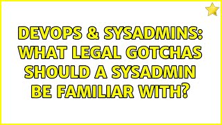 DevOps & SysAdmins: What legal gotchas should a sysadmin be familiar with? (10 Solutions!!)