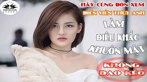 ĐIÊU KHẮC KHUÔN MẶT BABY FACE V LINE CHUẨN XINH KHÔNG DAO KÉO NHƯ DIỄN VIÊN THÙY ANH | DENCOS LUXURY
