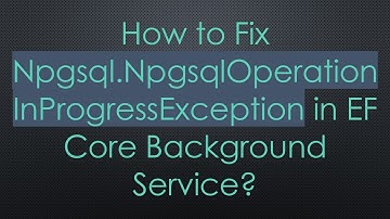 How to Fix Npgsql.NpgsqlOperationInProgressException in EF Core Background Service?
