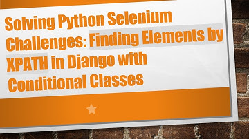 Solving Python Selenium Challenges: Finding Elements by XPATH in Django with Conditional Classes