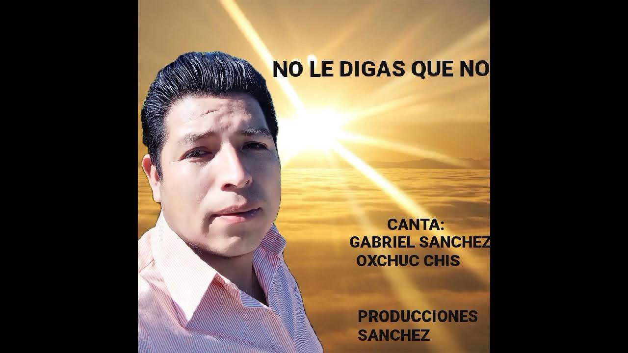 Gabriel sanchez...Canta NO LE DIGAS QUE NO YouTube