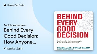 Behind Every Good Decision: How Anyone Can Use… by Piyanka Jain · Audiobook preview