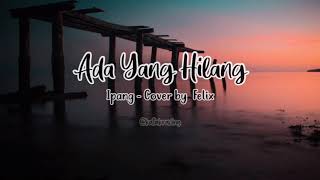 Ada Yang Hilang Lirik - Ipang (Cover by Felix)