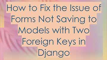 How to Fix the Issue of Forms Not Saving to Models with Two Foreign Keys in Django